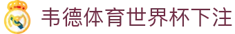 韦德体育世界杯下注 | 韦德体育登陆 - 韦德体育世界杯下注专业体育娱乐平台在线体育直播、2026世界杯竞猜下注平台